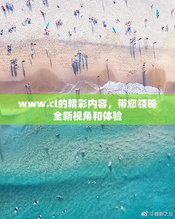 www.cl的精彩内容，带您领略全新视角和体验