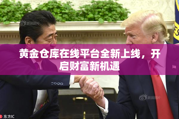 黄金仓库在线平台全新上线，开启财富新机遇