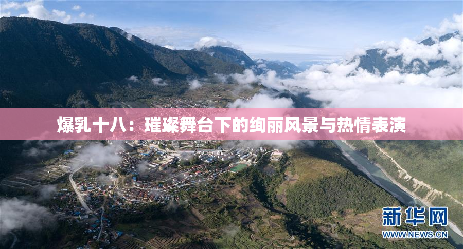 爆乳十八：璀璨舞台下的绚丽风景与热情表演