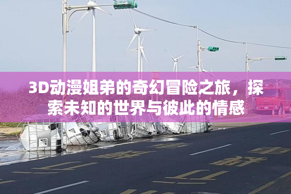 3D动漫姐弟的奇幻冒险之旅，探索未知的世界与彼此的情感