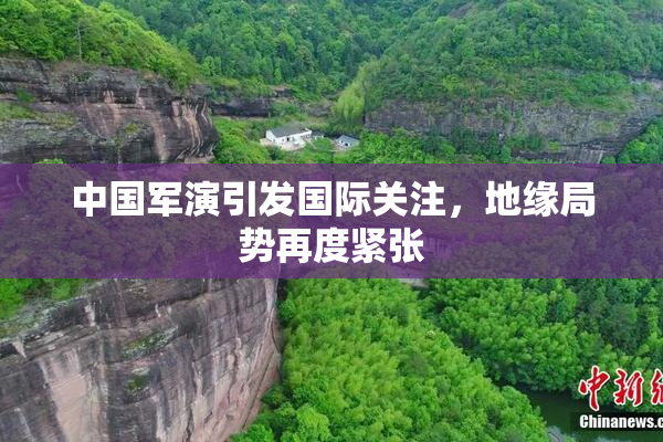 中国军演引发国际关注，地缘局势再度紧张