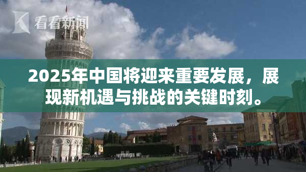 2025年中国将迎来重要发展，展现新机遇与挑战的关键时刻。