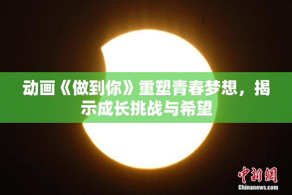 动画《做到你》重塑青春梦想，揭示成长挑战与希望