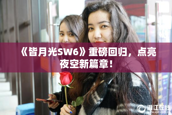 《皆月光SW6》重磅回归，点亮夜空新篇章！