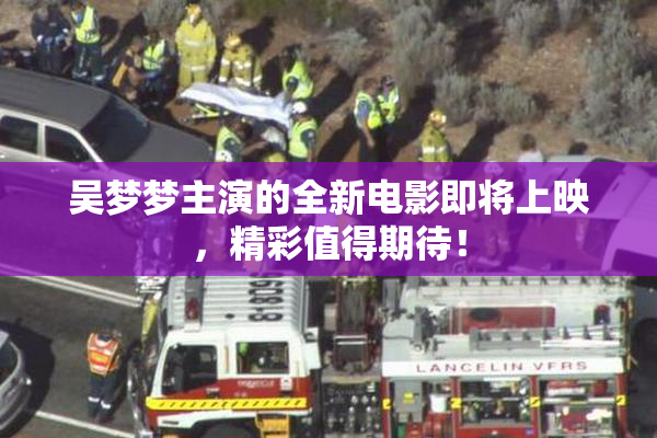吴梦梦主演的全新电影即将上映，精彩值得期待！