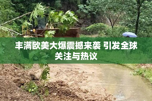 丰满欧美大爆震撼来袭 引发全球关注与热议