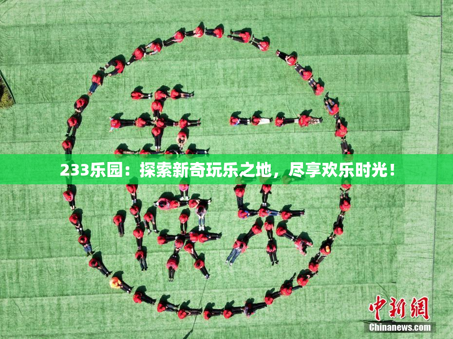 233乐园：探索新奇玩乐之地，尽享欢乐时光！