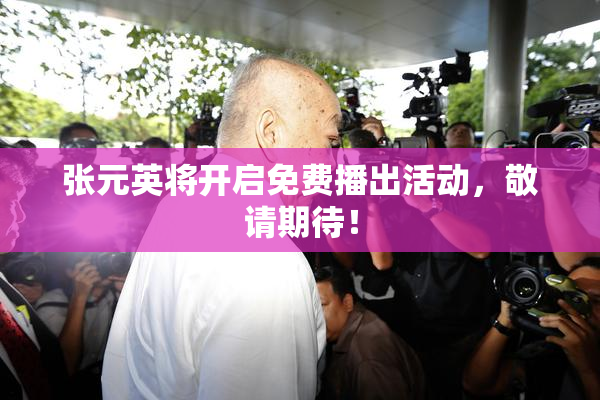 张元英将开启免费播出活动，敬请期待！