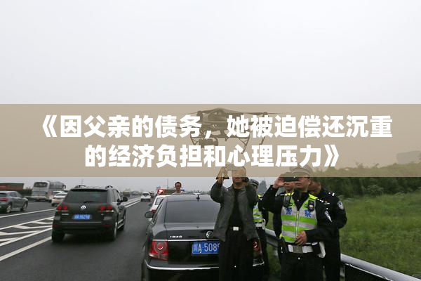 《因父亲的债务，她被迫偿还沉重的经济负担和心理压力》
