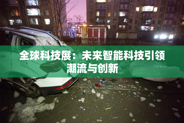 全球科技展：未来智能科技引领潮流与创新