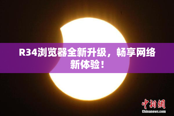 R34浏览器全新升级，畅享网络新体验！