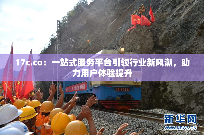 17c.co：一站式服务平台引领行业新风潮，助力用户体验提升