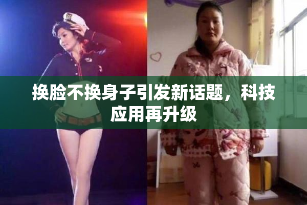 换脸不换身子引发新话题，科技应用再升级
