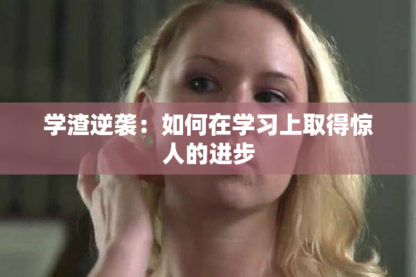 学渣逆袭：如何在学习上取得惊人的进步