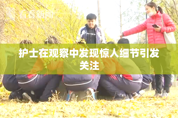 护士在观察中发现惊人细节引发关注