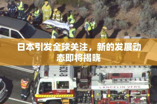 日本引发全球关注，新的发展动态即将揭晓