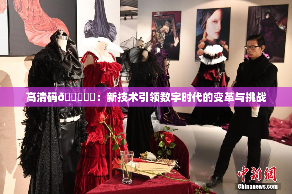高清码🔞❌‌：新技术引领数字时代的变革与挑战