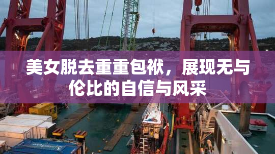 美女脱去重重包袱，展现无与伦比的自信与风采