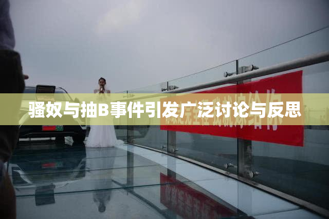 骚奴与抽B事件引发广泛讨论与反思