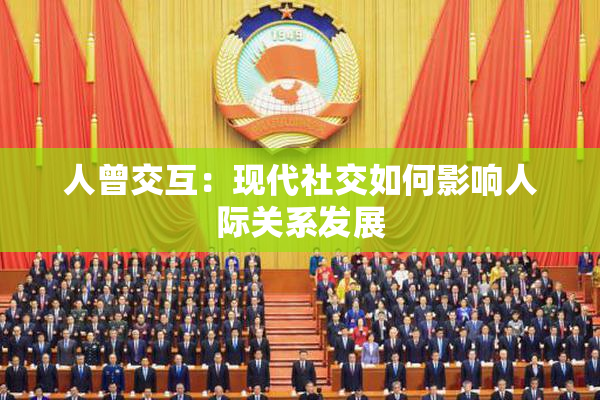 人曾交互：现代社交如何影响人际关系发展