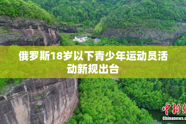 俄罗斯18岁以下青少年运动员活动新规出台