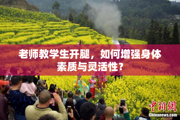 老师教学生开腿，如何增强身体素质与灵活性？