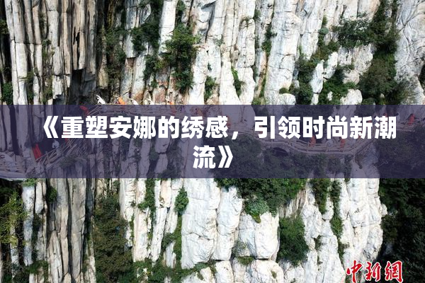 《重塑安娜的绣感，引领时尚新潮流》