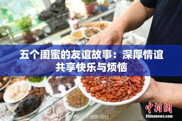 五个闺蜜的友谊故事：深厚情谊共享快乐与烦恼