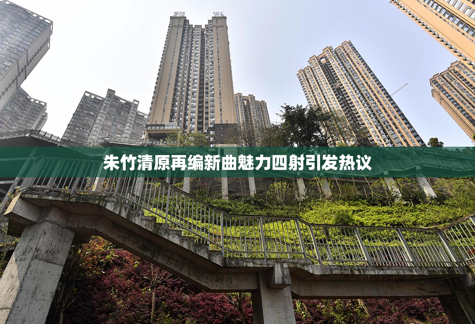 朱竹清原再编新曲魅力四射引发热议
