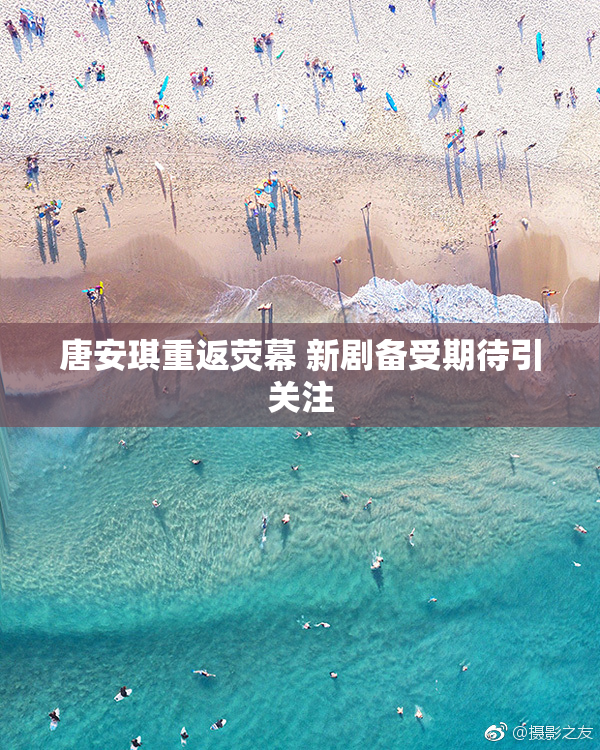 唐安琪重返荧幕 新剧备受期待引关注