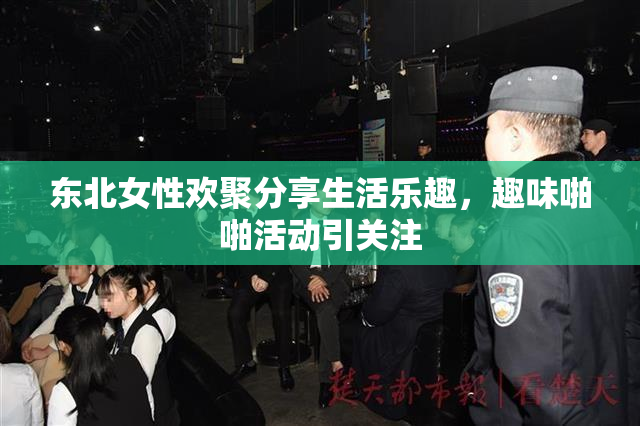 东北女性欢聚分享生活乐趣，趣味啪啪活动引关注