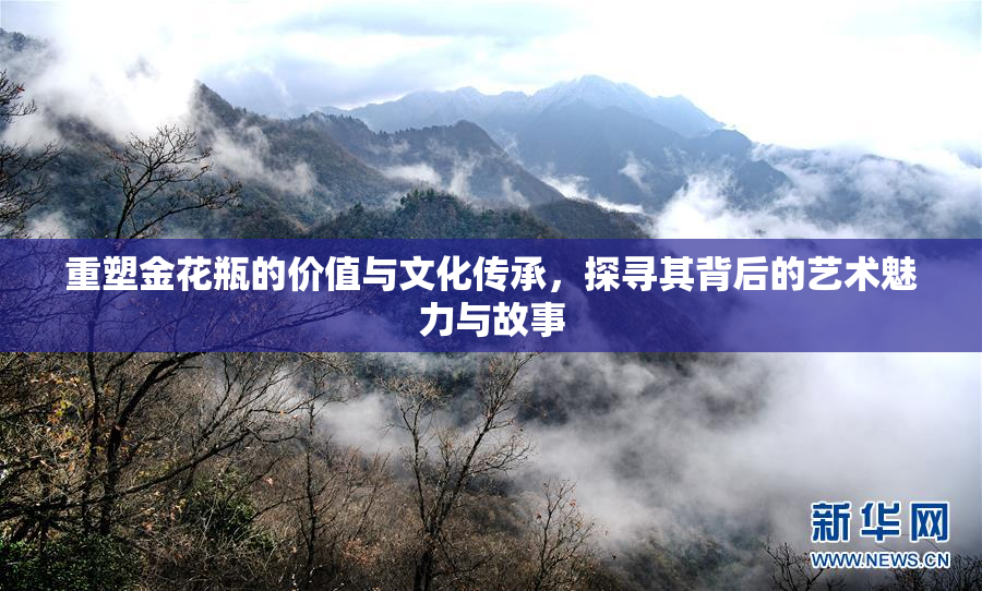 重塑金花瓶的价值与文化传承，探寻其背后的艺术魅力与故事