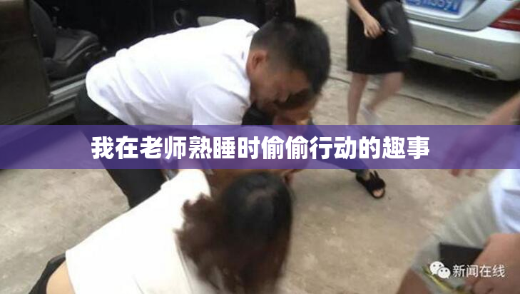 我在老师熟睡时偷偷行动的趣事