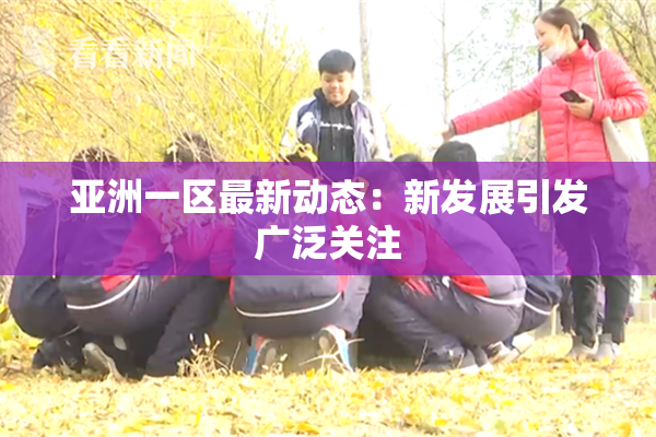 亚洲一区最新动态：新发展引发广泛关注