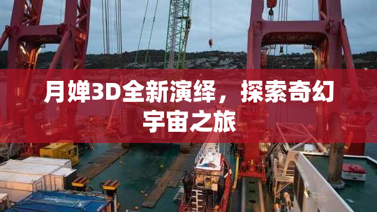月婵3D全新演绎，探索奇幻宇宙之旅