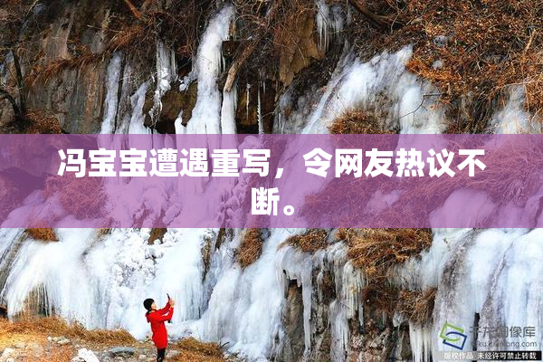 冯宝宝遭遇重写，令网友热议不断。