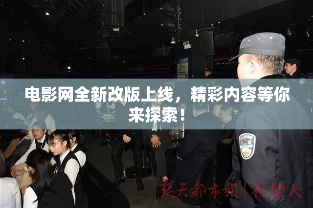 电影网全新改版上线，精彩内容等你来探索！