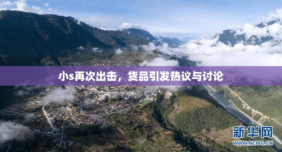 小s再次出击，货品引发热议与讨论