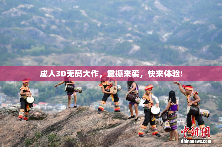 成人3D无码大作，震撼来袭，快来体验!