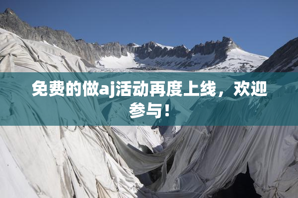 免费的做aj活动再度上线，欢迎参与！