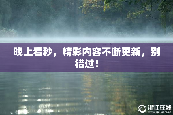 晚上看秒，精彩内容不断更新，别错过！