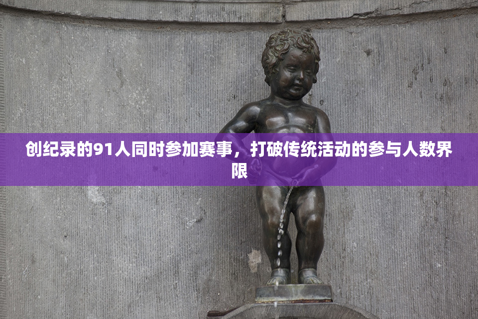 创纪录的91人同时参加赛事，打破传统活动的参与人数界限