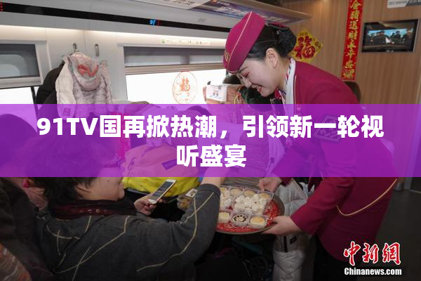 91TV国再掀热潮，引领新一轮视听盛宴