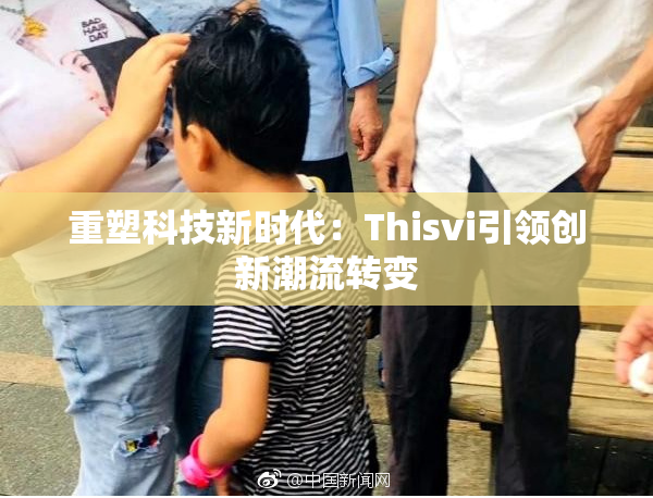 重塑科技新时代：Thisvi引领创新潮流转变