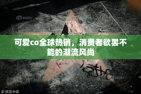 可爱co全球热销，消费者欲罢不能的潮流风尚