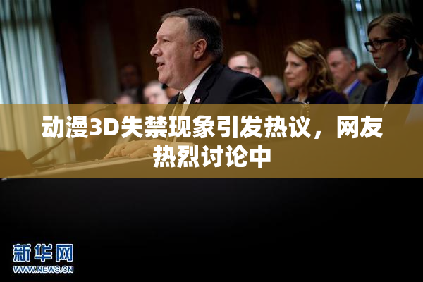 动漫3D失禁现象引发热议，网友热烈讨论中
