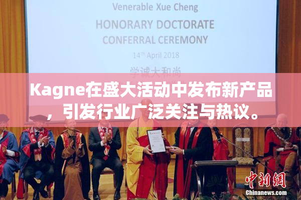 Kagne在盛大活动中发布新产品，引发行业广泛关注与热议。