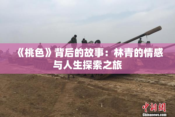 《桃色》背后的故事：林青的情感与人生探索之旅