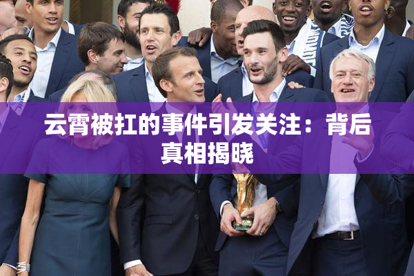 云霄被扛的事件引发关注：背后真相揭晓
