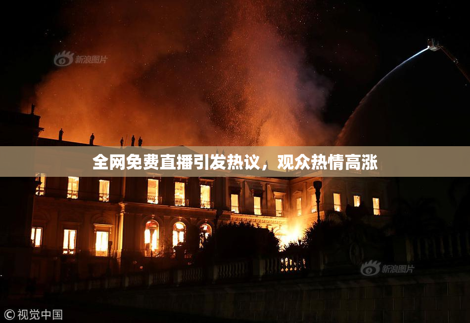 全网免费直播引发热议，观众热情高涨